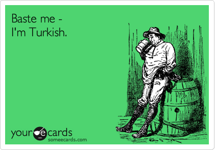 Baste me -I'm Turkish.