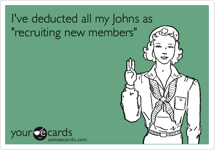 I've deducted all my Johns as
"recruiting new members"