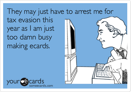 They may just have to arrest me for tax evasion this
year as I am just
too damn busy
making ecards.
