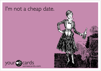 I'm not a cheap date.