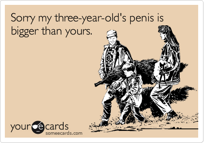 Sorry my three-year-old's penis is bigger than yours.