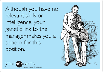 Although you have no
relevant skills or
intelligence, your
genetic link to the
manager makes you a
shoe-in for this
position.