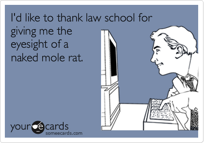 I'd like to thank law school for giving me the
eyesight of a
naked mole rat.