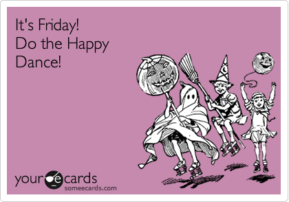 It's Friday!
Do the Happy
Dance!
