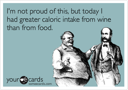 I'm not proud of this, but today I had greater caloric intake from wine than from food.