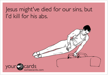 Jesus might've died for our sins, but I'd kill for his abs.