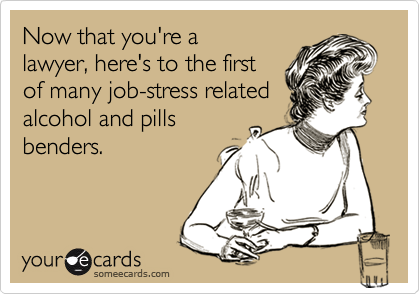 Now that you're alawyer, here's to the firstof many job-stress relatedalcohol and pillsbenders.