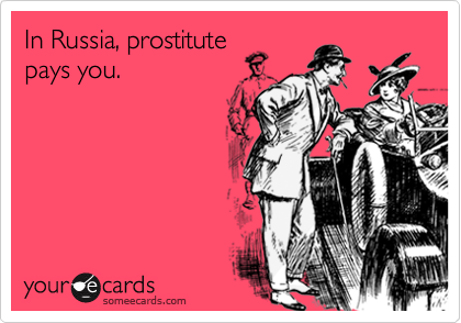 In Russia, prostitute
pays you.