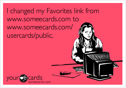 I changed my Favorites link fromwww.someecards.com to www.someecards.com/usercards/public.