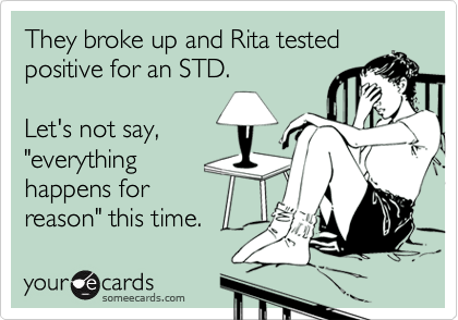They broke up and Rita tested
positive for an STD.  

Let's not say,
"everything
happens for
reason" this time.