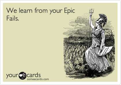 We learn from your Epic
Fails.
