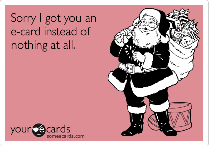 Sorry I got you an 
e-card instead of
nothing at all.
