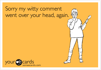 Sorry My Witty Comment Went Over Your Head Again Apology Ecard