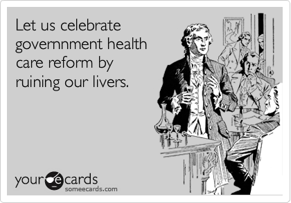 Let us celebrate
governnment health
care reform by
ruining our livers.