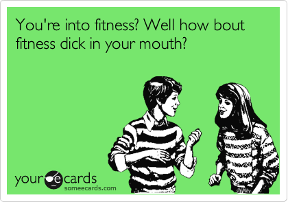 You're into fitness? Well how bout fitness dick in your mouth?