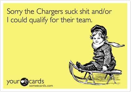 Sorry the Chargers suck shit and/or I could qualify for their team.