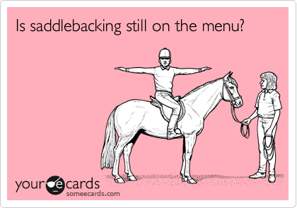 Is saddlebacking still on the menu?