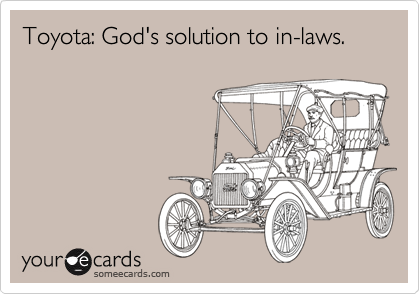 Toyota: God's solution to in-laws. 