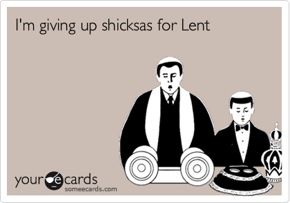 I'm giving up shicksas for Lent