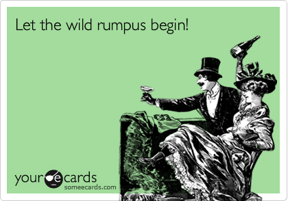 Let the wild rumpus begin! 