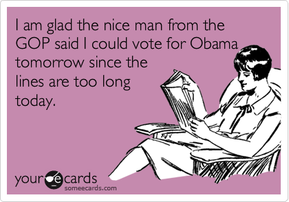 I am glad the nice man from the GOP said I could vote for Obamatomorrow since thelines are too longtoday.
