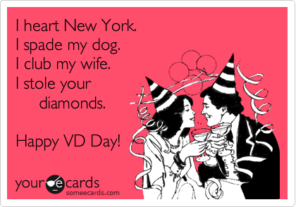 I heart New York.
I spade my dog.
I club my wife.
I stole your
     diamonds.

Happy VD Day! 