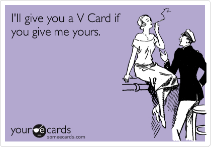 I'll give you a V Card if
you give me yours.