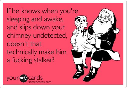 If he knows when you're
sleeping and awake,
and slips down your
chimney undetected,
doesn't that
technically make him
a fucking stalker?