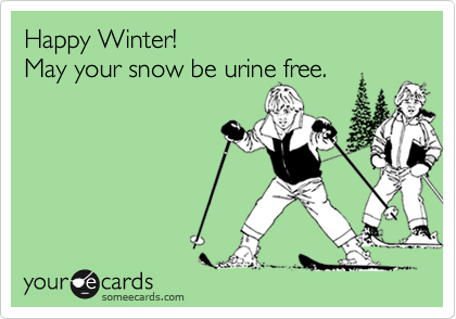 Happy Winter! 
May your snow be urine free. 