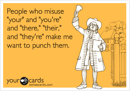 People who misuse"your" and "you're"and "there," "their,"and "they're" make mewant to punch them.