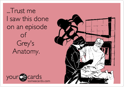 ...Trust me
I saw this done
on an episode
       of 
     Grey's
   Anatomy.