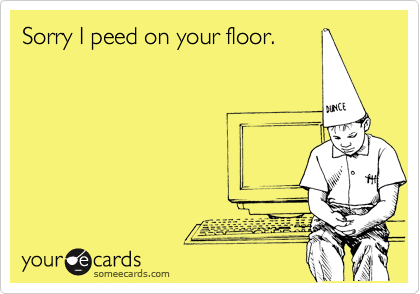 Sorry I peed on your floor.