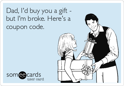 Dad, I'd buy you a gift -
but I'm broke. Here's a
coupon code.
