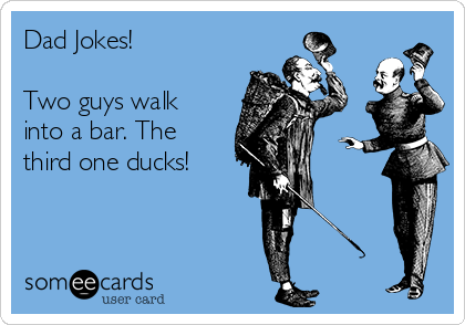 Dad Jokes!

Two guys walk
into a bar. The
third one ducks!