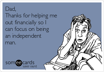 Dad,
Thanks for helping me
out financially so I
can focus on being
an independent
man.