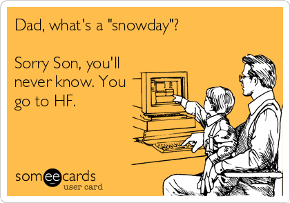 Dad, what's a "snowday"?

Sorry Son, you'll
never know. You
go to HF.