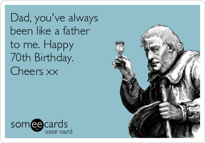 Dad, you've always
been like a father
to me. Happy
70th Birthday.
Cheers xx
