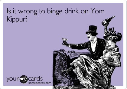 Is it wrong to binge drink on Yom Kippur?