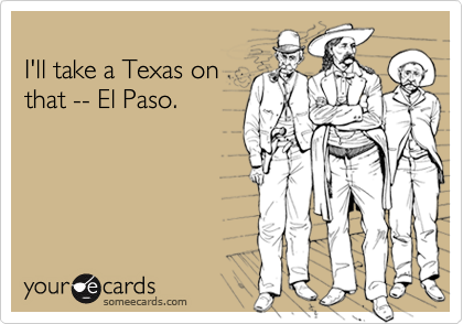 
I'll take a Texas on
that -- El Paso.