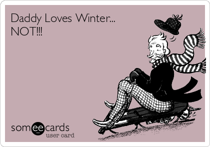 Daddy Loves Winter...
NOT!!!
