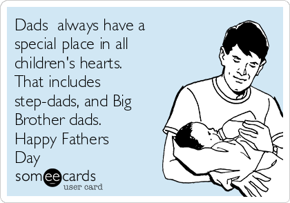 Dads  always have a
special place in all
children's hearts.
That includes
step-dads, and Big
Brother dads.
Happy Fathers
Day