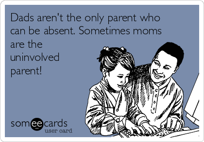 Dads aren't the only parent who
can be absent. Sometimes moms
are the
uninvolved
parent!