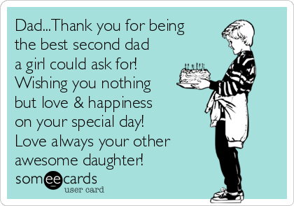 Dad...Thank you for being
the best second dad
a girl could ask for!
Wishing you nothing
but love & happiness
on your special day!
Love always your other
awesome daughter! ♡ 