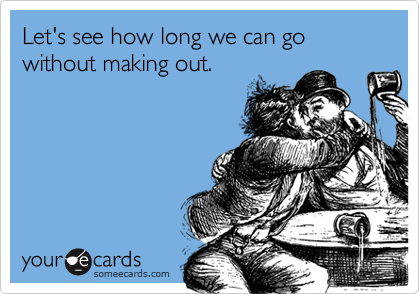 Let's see how long we can go without making out.