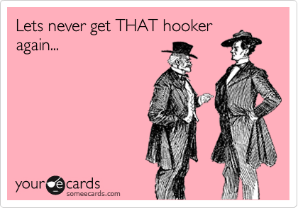 Lets never get THAT hooker
again...