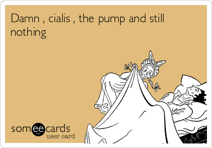 Damn , cialis , the pump and still
nothing 