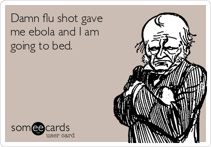 Damn flu shot gave
me ebola and I am
going to bed. 
