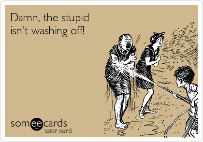 Damn, the stupid
isn't washing off!

