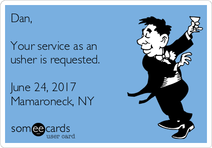 Dan,

Your service as an
usher is requested.

June 24, 2017  
Mamaroneck, NY