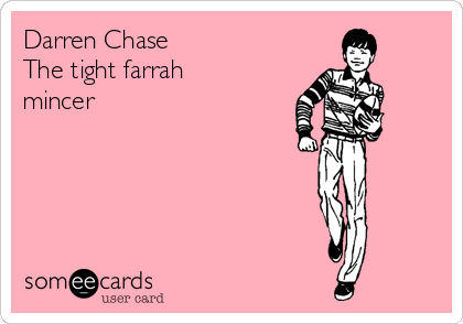 Darren Chase 
The tight farrah
mincer
